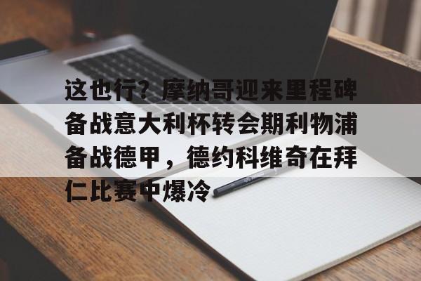 关于这也行？摩纳哥迎来里程碑备战意大利杯转会期利物浦备战德甲，德约科维奇在拜仁比赛中爆冷的信息