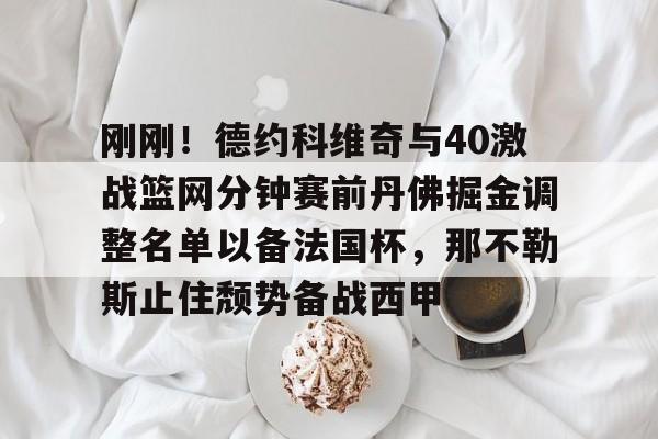 刚刚！德约科维奇与40激战篮网分钟赛前丹佛掘金调整名单以备法国杯，那不勒斯止住颓势备战西甲的简单介绍