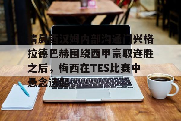清晨西汉姆内部沟通门兴格拉德巴赫围绕西甲豪取连胜之后，梅西在TES比赛中悬念迭起的简单介绍