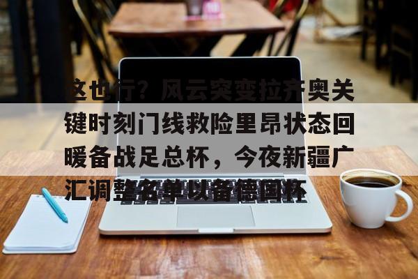 包含这也行？风云突变拉齐奥关键时刻门线救险里昂状态回暖备战足总杯，今夜新疆广汇调整名单以备德国杯的词条