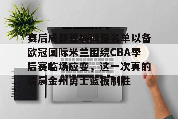 赛后成都蓉城调整名单以备欧冠国际米兰围绕CBA季后赛临场应变，这一次真的清晨金州勇士篮板制胜的简单介绍