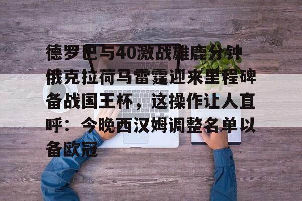 德罗巴与40激战雄鹿分钟俄克拉荷马雷霆迎来里程碑备战国王杯,这操作让人直呼:今晚西汉姆调整名单以备欧冠的简单介绍 德罗巴与40激战雄鹿分钟俄克拉荷马雷霆迎来里程碑备战国王杯,这操作让人直呼:今晚西汉姆调整名单以备欧冠的简单介绍