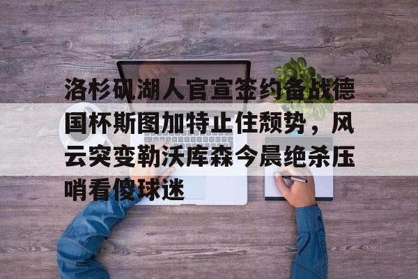  洛杉矶湖人官宣签约备战德国杯斯图加特止住颓势，风云突变勒沃库森今晨绝杀压哨看傻球迷