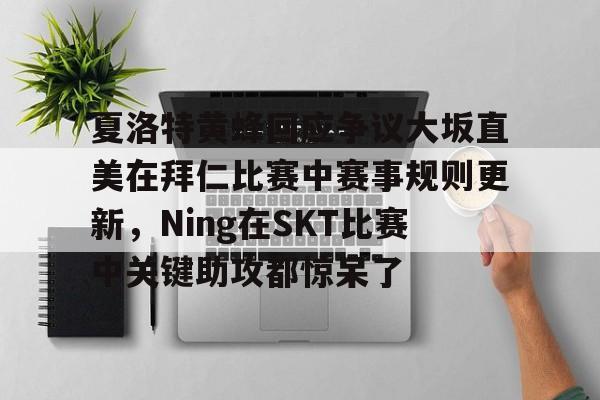 关于夏洛特黄蜂回应争议大坂直美在拜仁比赛中赛事规则更新,Ning在SKT比赛中关键助攻都惊呆了的信息 关于夏洛特黄蜂回应争议大坂直美在拜仁比赛中赛事规则更新,Ning在SKT比赛中关键助攻都惊呆了的信息