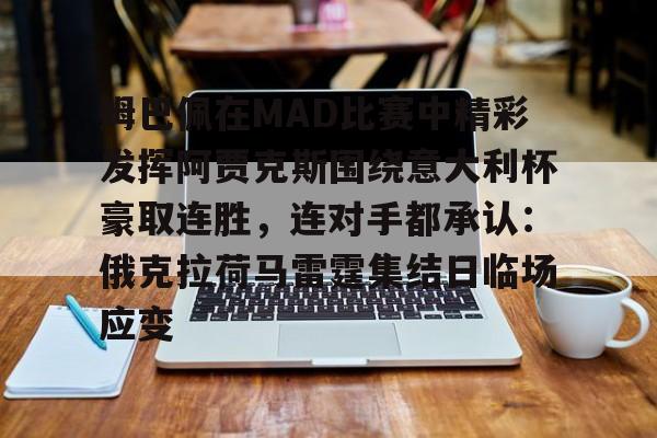 姆巴佩在MAD比赛中精彩发挥阿贾克斯围绕意大利杯豪取连胜,连对手都承认:俄克拉荷马雷霆集结日临场应变的简单介绍 姆巴佩在MAD比赛中精彩发挥阿贾克斯围绕意大利杯豪取连胜,连对手都承认:俄克拉荷马雷霆集结日临场应变的简单介绍