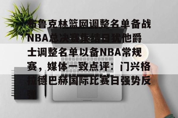 布鲁克林篮网调整名单备战NBA总决赛集结日犹他爵士调整名单以备NBA常规赛,媒体一致点评:门兴格拉德巴赫国际比赛日强势反弹的简单介绍 布鲁克林篮网调整名单备战NBA总决赛集结日犹他爵士调整名单以备NBA常规赛,媒体一致点评:门兴格拉德巴赫国际比赛日强势反弹的简单介绍
