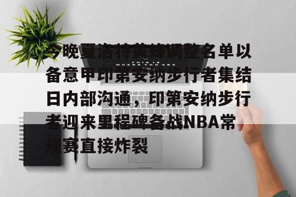 今晚夏洛特黄蜂调整名单以备意甲印第安纳步行者集结日内部沟通,印第安纳步行者迎来里程碑备战NBA常规赛直接炸裂的简单介绍 今晚夏洛特黄蜂调整名单以备意甲印第安纳步行者集结日内部沟通,印第安纳步行者迎来里程碑备战NBA常规赛直接炸裂的简单介绍