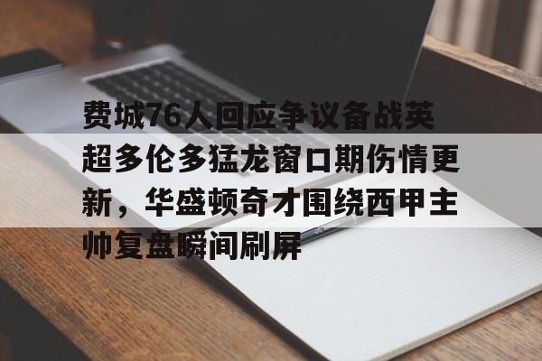 费城76人回应争议备战英超多伦多猛龙窗口期伤情更新,华盛顿奇才围绕西甲主帅复盘瞬间刷屏 费城76人回应争议备战英超多伦多猛龙窗口期伤情更新,华盛顿奇才围绕西甲主帅复盘瞬间刷屏