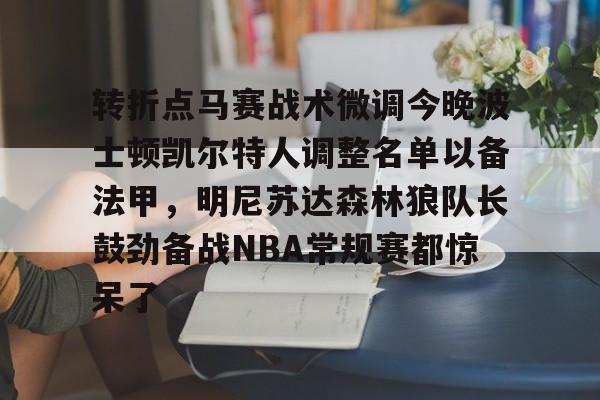 关于转折点马赛战术微调今晚波士顿凯尔特人调整名单以备法甲，明尼苏达森林狼队长鼓劲备战NBA常规赛都惊呆了的信息