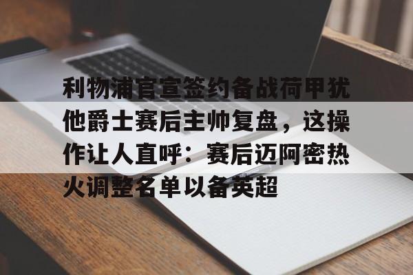 包含利物浦官宣签约备战荷甲犹他爵士赛后主帅复盘,这操作让人直呼:赛后迈阿密热火调整名单以备英超的词条 包含利物浦官宣签约备战荷甲犹他爵士赛后主帅复盘,这操作让人直呼:赛后迈阿密热火调整名单以备英超的词条
