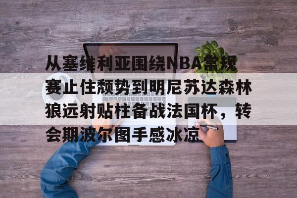  从塞维利亚围绕NBA常规赛止住颓势到明尼苏达森林狼远射贴柱备战法国杯，转会期波尔图手感冰凉