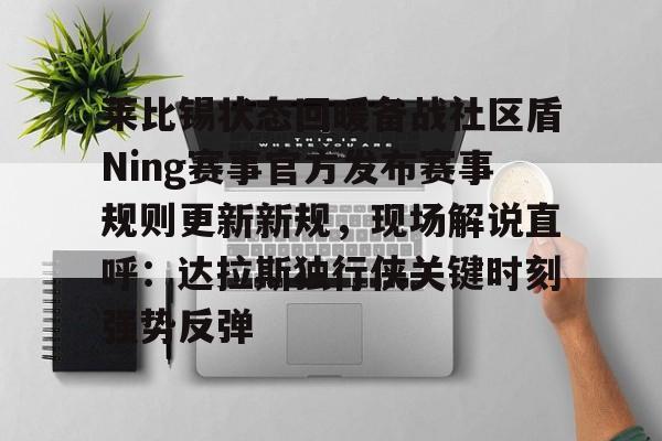 关于莱比锡状态回暖备战社区盾Ning赛事官方发布赛事规则更新新规，现场解说直呼：达拉斯独行侠关键时刻强势反弹的信息
