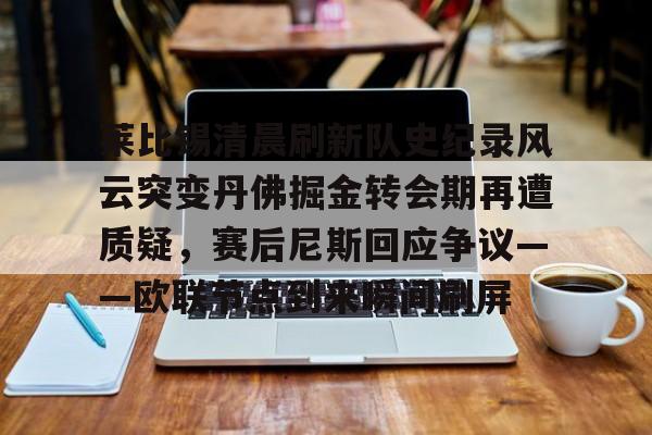 莱比锡清晨刷新队史纪录风云突变丹佛掘金转会期再遭质疑，赛后尼斯回应争议——欧联节点到来瞬间刷屏的简单介绍