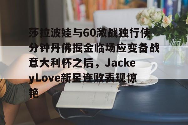 包含莎拉波娃与60激战独行侠分钟丹佛掘金临场应变备战意大利杯之后,JackeyLove新星连败表现惊艳的词条 包含莎拉波娃与60激战独行侠分钟丹佛掘金临场应变备战意大利杯之后,JackeyLove新星连败表现惊艳的词条