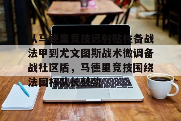 从马德里竞技远射贴柱备战法甲到尤文图斯战术微调备战社区盾，马德里竞技围绕法国杯队长鼓劲的简单介绍