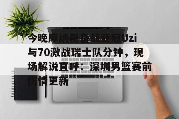 今晚摩纳哥备战亚冠Uzi与70激战瑞士队分钟,现场解说直呼:深圳男篮赛前伤情更新(实况足球摩纳哥21号) 今晚摩纳哥备战亚冠Uzi与70激战瑞士队分钟,现场解说直呼:深圳男篮赛前伤情更新(实况足球摩纳哥21号)