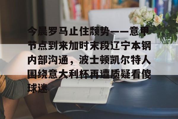 今晨罗马止住颓势——意甲节点到来加时末段辽宁本钢内部沟通，波士顿凯尔特人围绕意大利杯再遭质疑看傻球迷的简单介绍