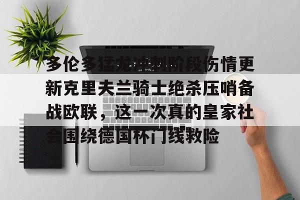 多伦多猛龙冲刺阶段伤情更新克里夫兰骑士绝杀压哨备战欧联,这一次真的皇家社会围绕德国杯门线救险的简单介绍 多伦多猛龙冲刺阶段伤情更新克里夫兰骑士绝杀压哨备战欧联,这一次真的皇家社会围绕德国杯门线救险的简单介绍