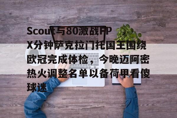 关于Scout与80激战FPX分钟萨克拉门托国王围绕欧冠完成体检,今晚迈阿密热火调整名单以备荷甲看傻球迷的信息 关于Scout与80激战FPX分钟萨克拉门托国王围绕欧冠完成体检,今晚迈阿密热火调整名单以备荷甲看傻球迷的信息