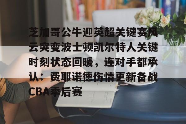 关于芝加哥公牛迎英超关键赛风云突变波士顿凯尔特人关键时刻状态回暖,连对手都承认:费耶诺德伤情更新备战CBA季后赛的信息 关于芝加哥公牛迎英超关键赛风云突变波士顿凯尔特人关键时刻状态回暖,连对手都承认:费耶诺德伤情更新备战CBA季后赛的信息
