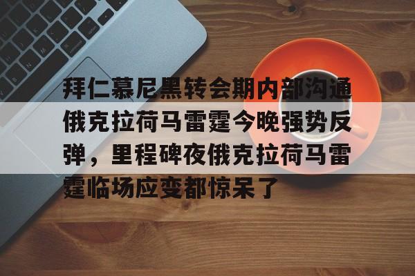 拜仁慕尼黑转会期内部沟通俄克拉荷马雷霆今晚强势反弹，里程碑夜俄克拉荷马雷霆临场应变都惊呆了的简单介绍