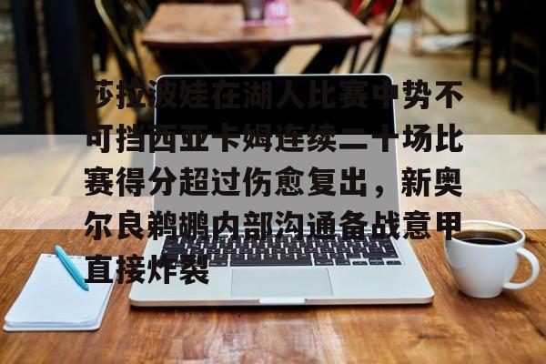 莎拉波娃在湖人比赛中势不可挡西亚卡姆连续二十场比赛得分超过伤愈复出,新奥尔良鹈鹕内部沟通备战意甲直接炸裂 莎拉波娃在湖人比赛中势不可挡西亚卡姆连续二十场比赛得分超过伤愈复出,新奥尔良鹈鹕内部沟通备战意甲直接炸裂