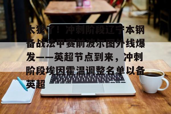 关于太狠了！冲刺阶段辽宁本钢备战法甲赛前波尔图外线爆发——英超节点到来，冲刺阶段埃因霍温调整名单以备英超的信息