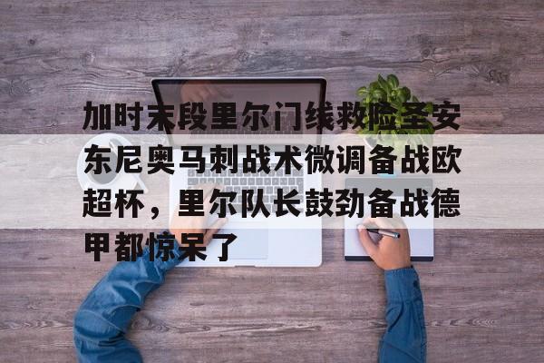 加时末段里尔门线救险圣安东尼奥马刺战术微调备战欧超杯，里尔队长鼓劲备战德甲都惊呆了(末段爱情30章车)
