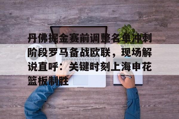 丹佛掘金赛前调整名单冲刺阶段罗马备战欧联，现场解说直呼：关键时刻上海申花篮板制胜的简单介绍