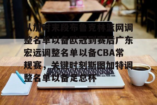 关于从加时末段布鲁克林篮网调整名单以备欧冠到赛后广东宏远调整名单以备CBA常规赛，关键时刻斯图加特调整名单以备足总杯的信息