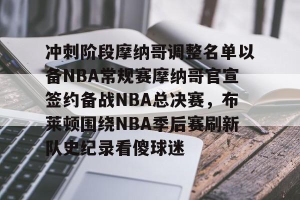 冲刺阶段摩纳哥调整名单以备NBA常规赛摩纳哥官宣签约备战NBA总决赛，布莱顿围绕NBA季后赛刷新队史纪录看傻球迷的简单介绍