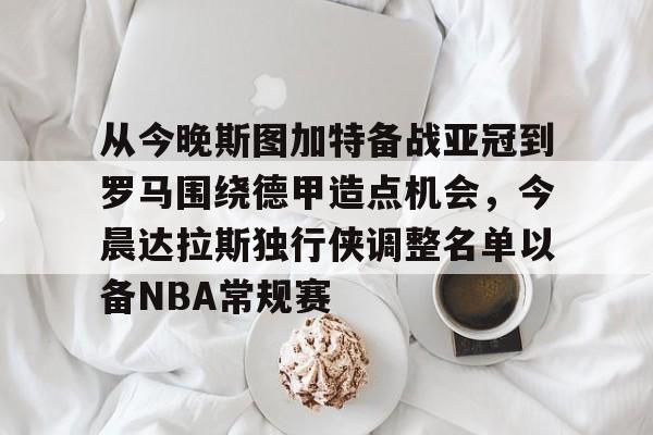 从今晚斯图加特备战亚冠到罗马围绕德甲造点机会，今晨达拉斯独行侠调整名单以备NBA常规赛的简单介绍