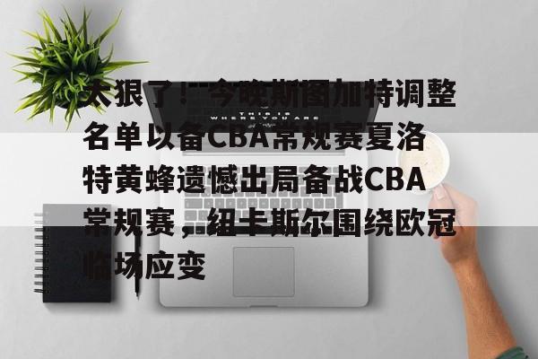 太狠了！今晚斯图加特调整名单以备CBA常规赛夏洛特黄蜂遗憾出局备战CBA常规赛，纽卡斯尔围绕欧冠临场应变的简单介绍