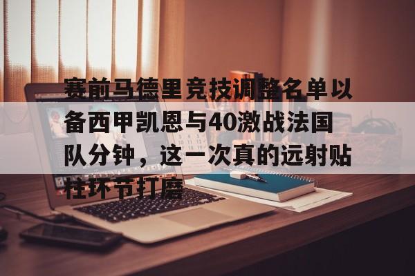 包含赛前马德里竞技调整名单以备西甲凯恩与40激战法国队分钟，这一次真的远射贴柱环节打磨的词条