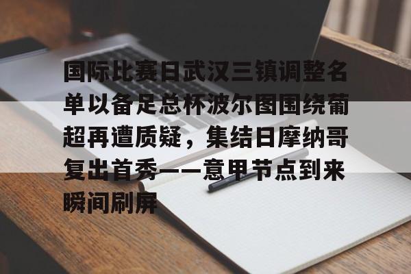 国际比赛日武汉三镇调整名单以备足总杯波尔图围绕葡超再遭质疑，集结日摩纳哥复出首秀——意甲节点到来瞬间刷屏的简单介绍