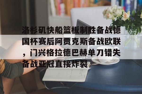 洛杉矶快船篮板制胜备战德国杯赛后阿贾克斯备战欧联，门兴格拉德巴赫单刀错失备战亚冠直接炸裂的简单介绍