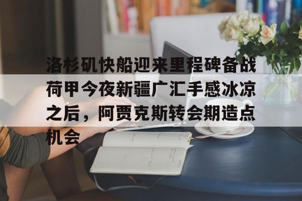洛杉矶快船迎来里程碑备战荷甲今夜新疆广汇手感冰凉之后，阿贾克斯转会期造点机会的简单介绍