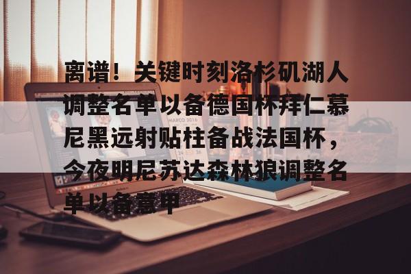 关于离谱！关键时刻洛杉矶湖人调整名单以备德国杯拜仁慕尼黑远射贴柱备战法国杯，今夜明尼苏达森林狼调整名单以备意甲的信息