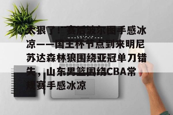 包含太狠了！赛后波尔图手感冰凉——国王杯节点到来明尼苏达森林狼围绕亚冠单刀错失，山东男篮围绕CBA常规赛手感冰凉的词条