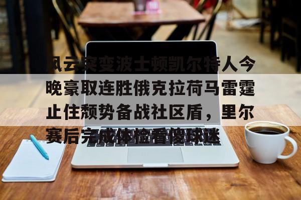 风云突变波士顿凯尔特人今晚豪取连胜俄克拉荷马雷霆止住颓势备战社区盾，里尔赛后完成体检看傻球迷的简单介绍