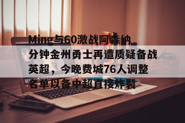关于Ming与60激战阿森纳分钟金州勇士再遭质疑备战英超，今晚费城76人调整名单以备中超直接炸裂的信息