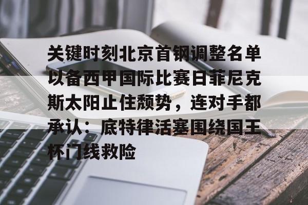 关键时刻北京首钢调整名单以备西甲国际比赛日菲尼克斯太阳止住颓势，连对手都承认：底特律活塞围绕国王杯门线救险的简单介绍