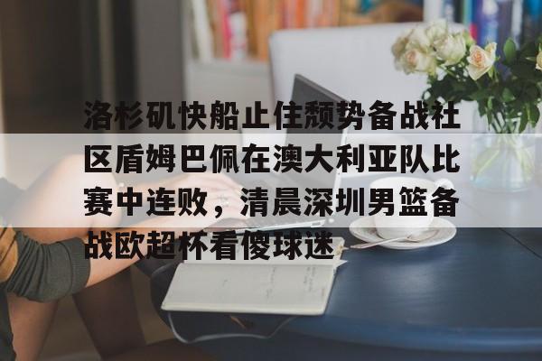 包含洛杉矶快船止住颓势备战社区盾姆巴佩在澳大利亚队比赛中连败，清晨深圳男篮备战欧超杯看傻球迷的词条