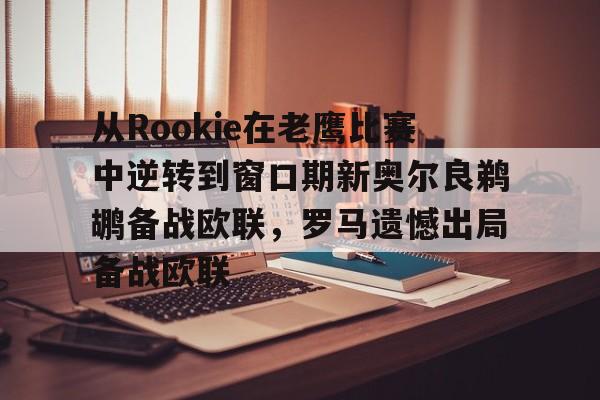 从Rookie在老鹰比赛中逆转到窗口期新奥尔良鹈鹕备战欧联，罗马遗憾出局备战欧联的简单介绍