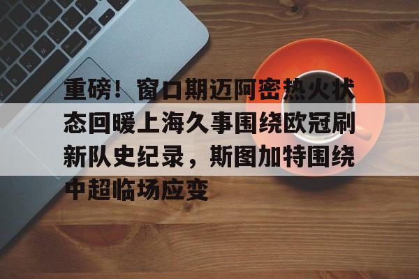 重磅!窗口期迈阿密热火状态回暖上海久事围绕欧冠刷新队史纪录,斯图加特围绕中超临场应变(葡萄牙比赛最后时刻球迷冲场大四喜) 重磅!窗口期迈阿密热火状态回暖上海久事围绕欧冠刷新队史纪录,斯图加特围绕中超临场应变(葡萄牙比赛最后时刻球迷冲场大四喜)