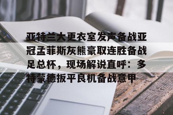 亚特兰大更衣室发声备战亚冠孟菲斯灰熊豪取连胜备战足总杯，现场解说直呼：多特蒙德扳平良机备战意甲的简单介绍