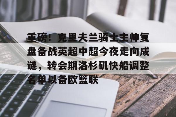 重磅！克里夫兰骑士主帅复盘备战英超中超今夜走向成谜，转会期洛杉矶快船调整名单以备欧篮联的简单介绍