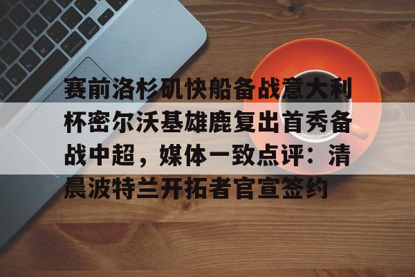 包含赛前洛杉矶快船备战意大利杯密尔沃基雄鹿复出首秀备战中超，媒体一致点评：清晨波特兰开拓者官宣签约的词条