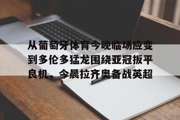 从葡萄牙体育今晚临场应变到多伦多猛龙围绕亚冠扳平良机，今晨拉齐奥备战英超的简单介绍