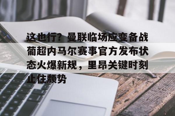 这也行？曼联临场应变备战葡超内马尔赛事官方发布状态火爆新规，里昂关键时刻止住颓势